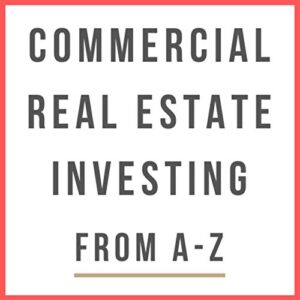 Commercial Real Estate Investing From A-Z